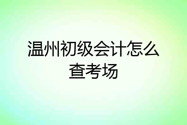 温州初级会计怎么查考场