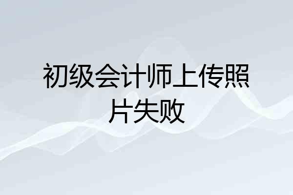 初级会计师上传照片失败