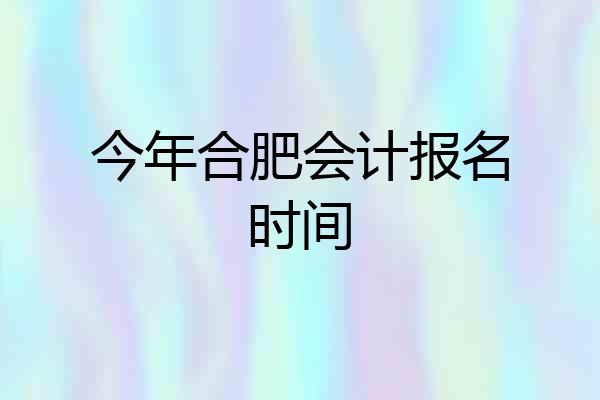 今年合肥会计报名时间