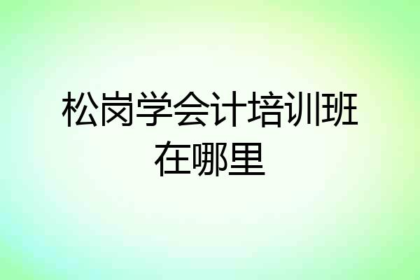 松岗学会计培训班在哪里
