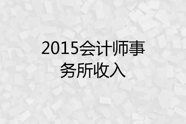 2015会计师事务所收入