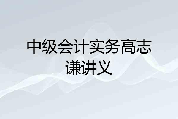 中级会计实务高志谦讲义