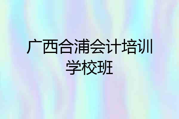 广西合浦会计培训学校班