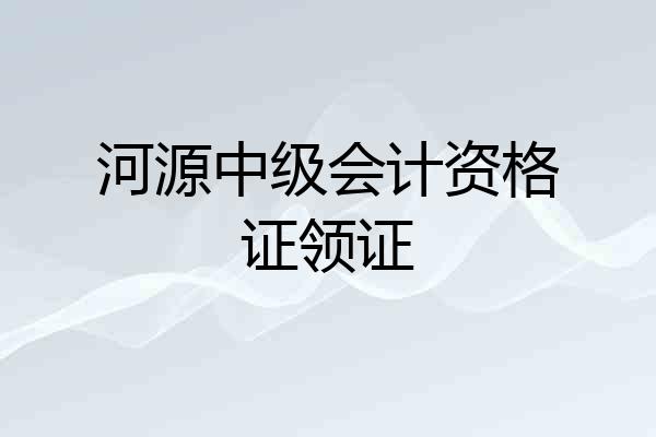 河源中级会计资格证领证