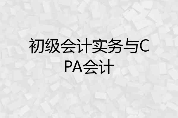 初级会计实务与CPA会计