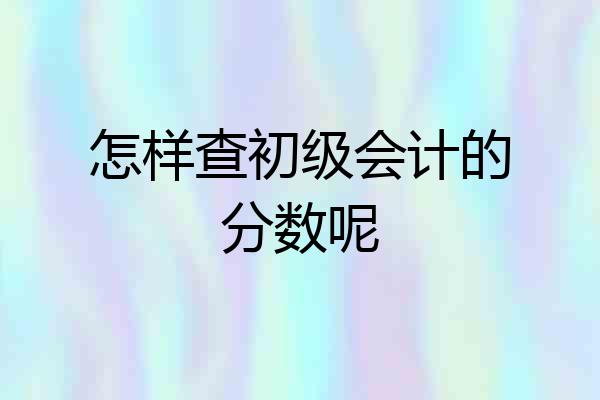 怎样查初级会计的分数呢