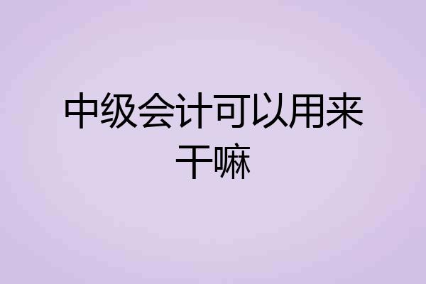 中级会计可以用来干嘛