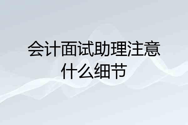 会计面试助理注意什么细节