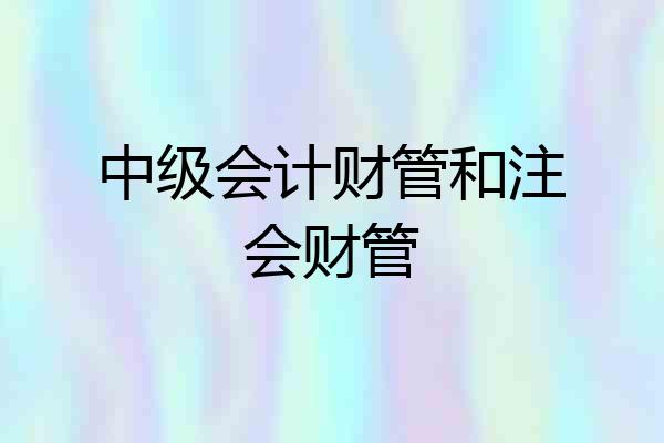 中级会计财管和注会财管