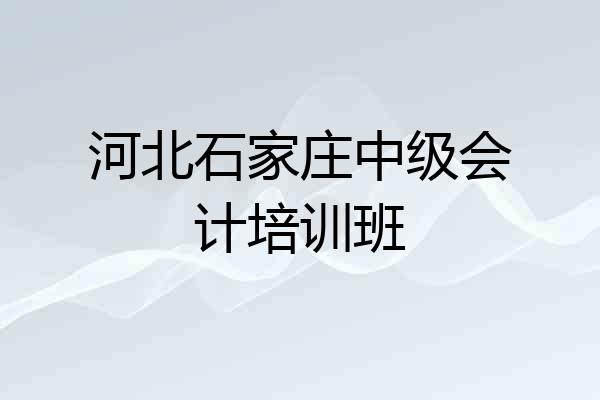 河北石家庄中级会计培训班