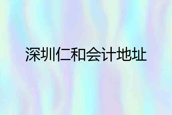 深圳仁和会计地址