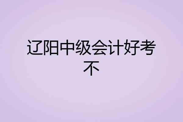 辽阳中级会计好考不