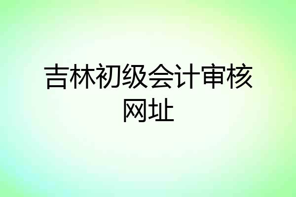 吉林初级会计审核网址