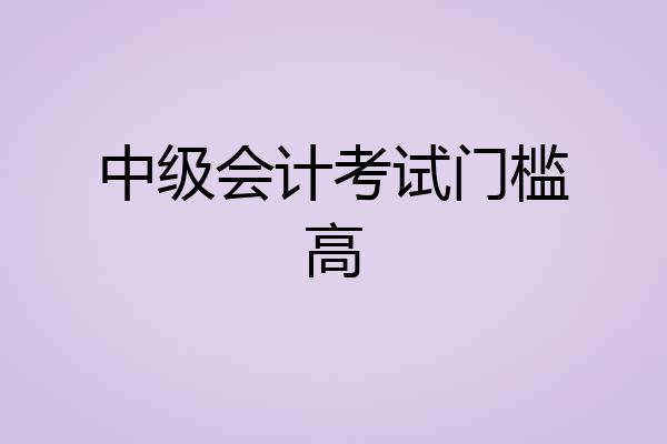 中级会计考试门槛高