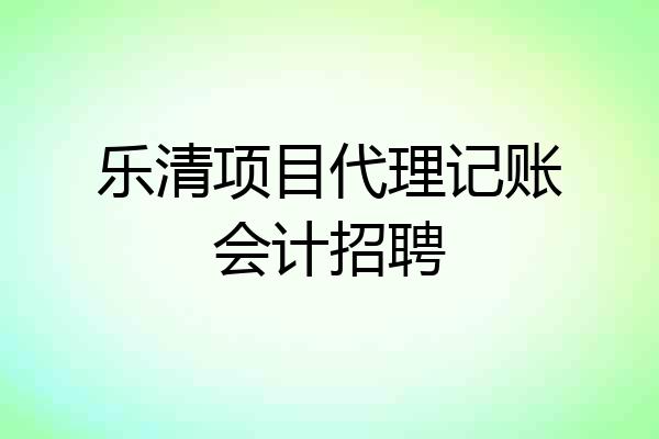 乐清项目代理记账会计招聘