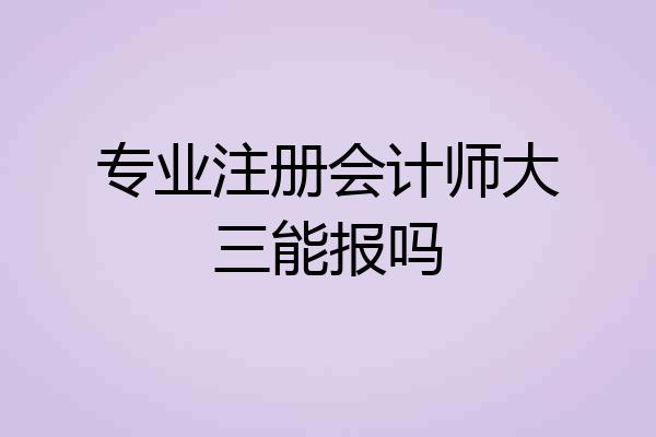 专业注册会计师大三能报吗