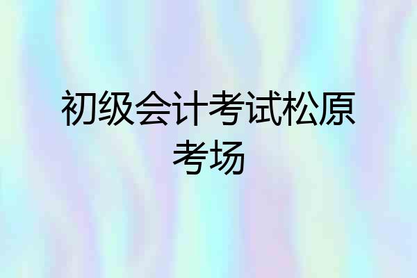 初级会计考试松原考场