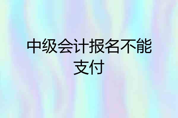 中级会计报名不能支付