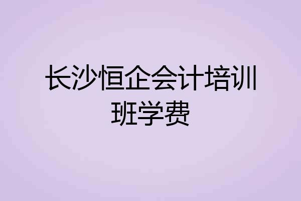 长沙恒企会计培训班学费