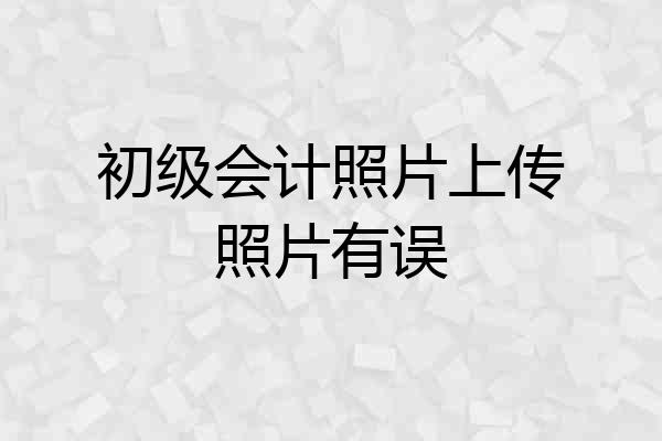 初级会计照片上传照片有误