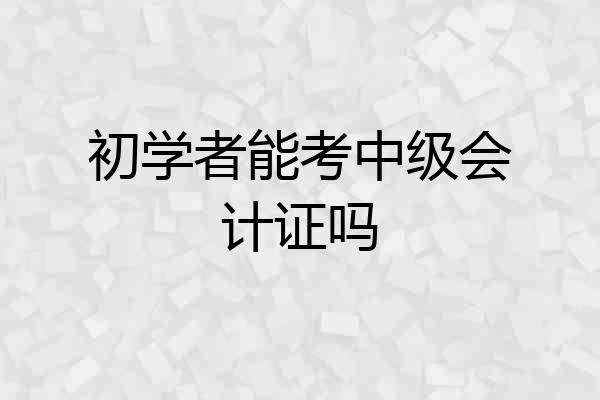 初学者能考中级会计证吗
