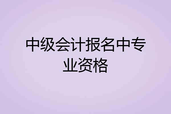 中级会计报名中专业资格
