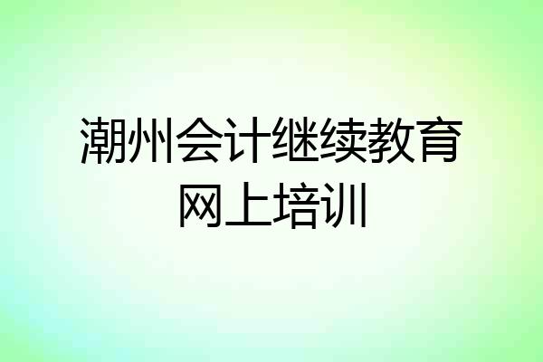 潮州会计继续教育网上培训