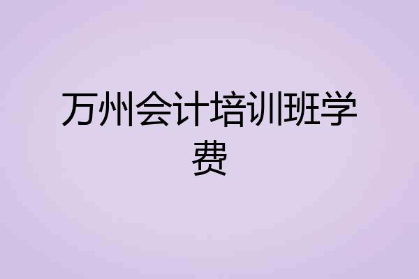万州会计培训班学费