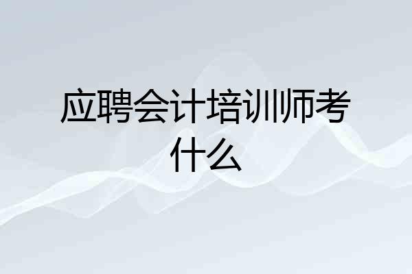 应聘会计培训师考什么