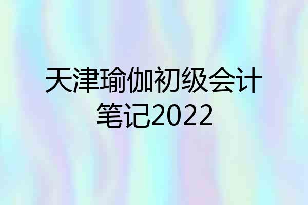 天津瑜伽初级会计笔记2022