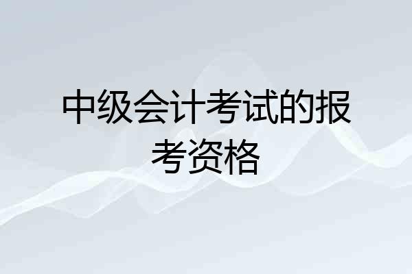中级会计考试的报考资格