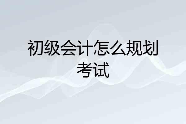 初级会计怎么规划考试