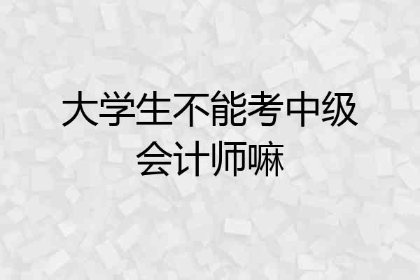 大学生不能考中级会计师嘛
