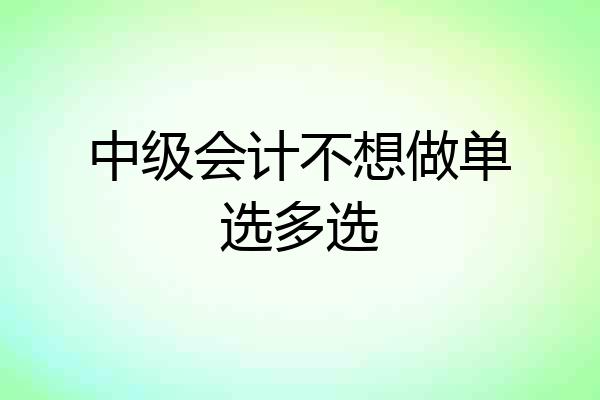 中级会计不想做单选多选