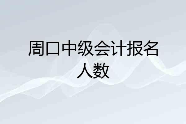 周口中级会计报名人数