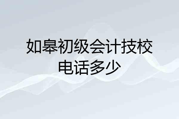 如皋初级会计技校电话多少