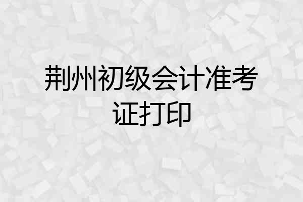 荆州初级会计准考证打印