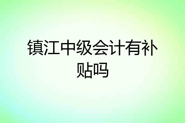 镇江中级会计有补贴吗