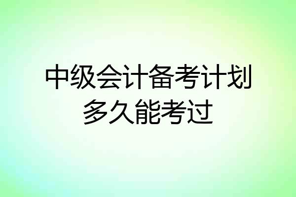 中级会计备考计划多久能考过