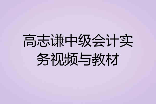 高志谦中级会计实务视频与教材