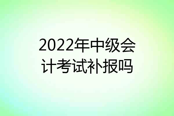 2022年中级会计考试补报吗