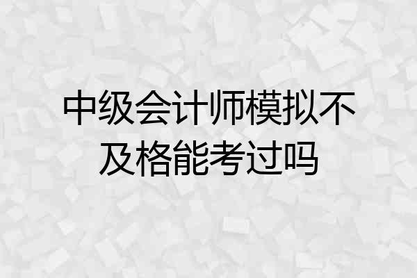 中级会计师模拟不及格能考过吗