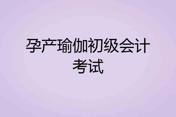 孕产瑜伽初级会计考试