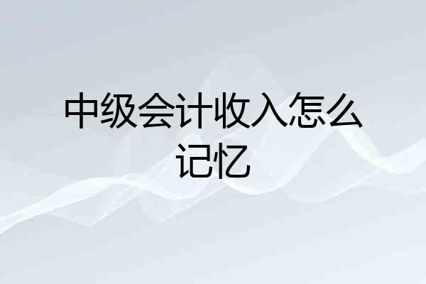 中级会计收入怎么记忆