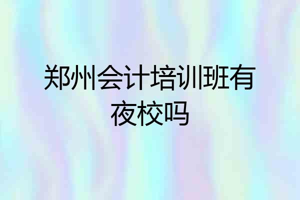 郑州会计培训班有夜校吗