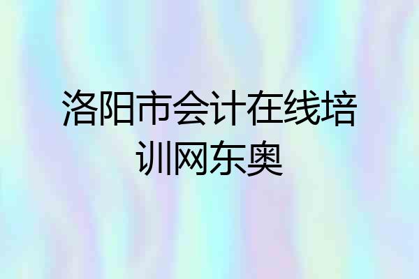 洛阳市会计在线培训网东奥