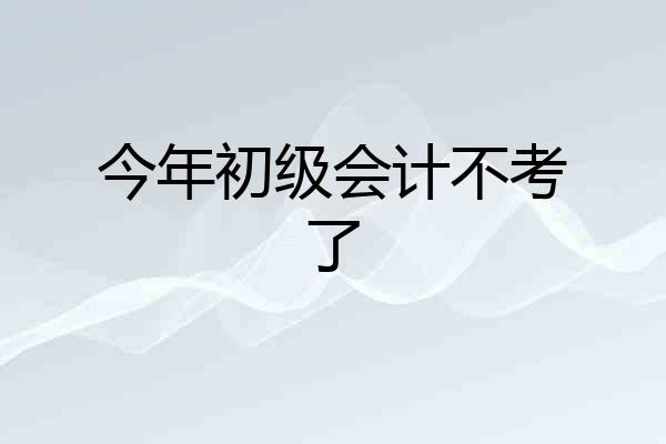 今年初级会计不考了