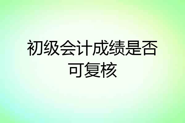 初级会计成绩是否可复核
