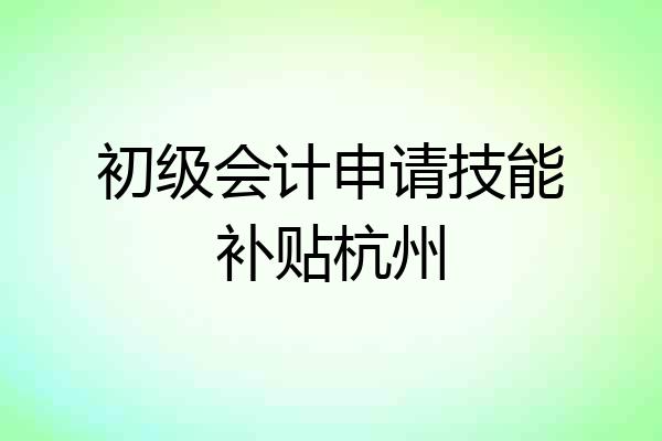 初级会计申请技能补贴杭州