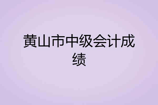 黄山市中级会计成绩